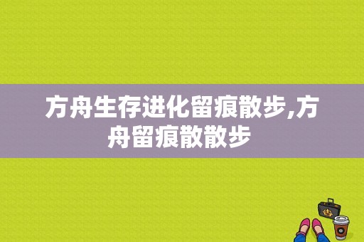 方舟生存进化留痕散步,方舟留痕散散步 