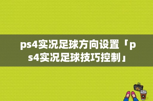  ps4实况足球方向设置「ps4实况足球技巧控制」