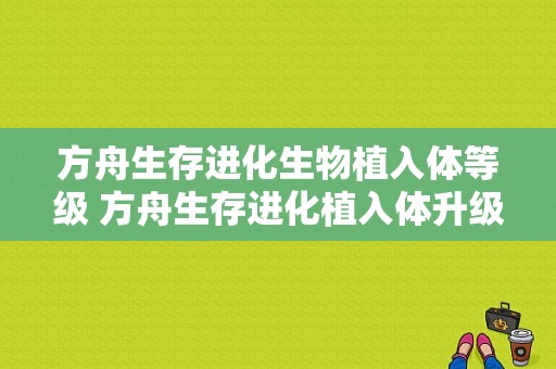 方舟生存进化生物植入体等级 方舟生存进化植入体升级