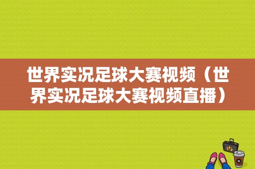 世界实况足球大赛视频（世界实况足球大赛视频直播）