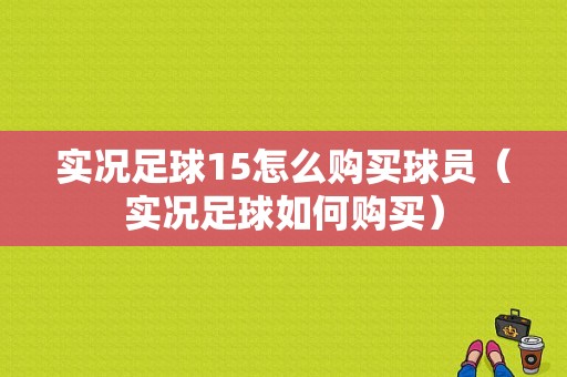 实况足球15怎么购买球员（实况足球如何购买）