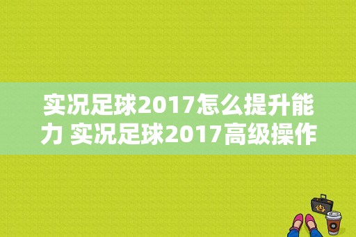 实况足球2017怎么提升能力 实况足球2017高级操作