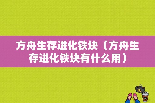 方舟生存进化铁块（方舟生存进化铁块有什么用）