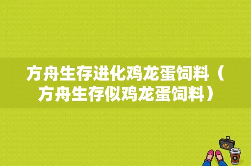 方舟生存进化鸡龙蛋饲料（方舟生存似鸡龙蛋饲料）