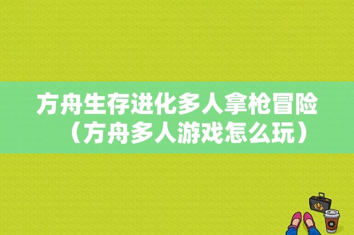 方舟生存进化多人拿枪冒险（方舟多人游戏怎么玩）