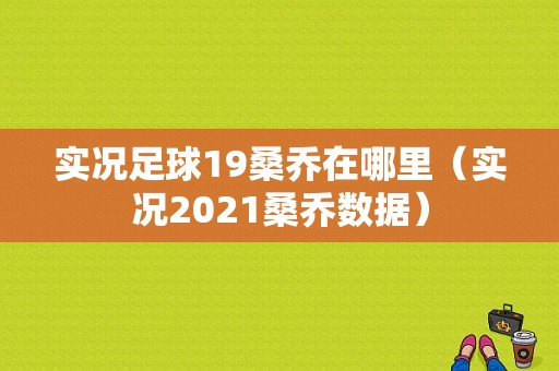 实况足球19桑乔在哪里（实况2021桑乔数据）