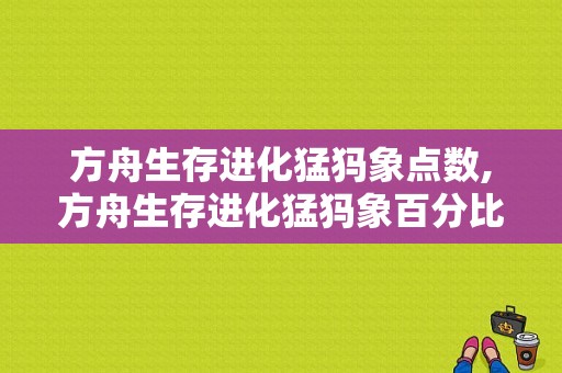 方舟生存进化猛犸象点数,方舟生存进化猛犸象百分比 