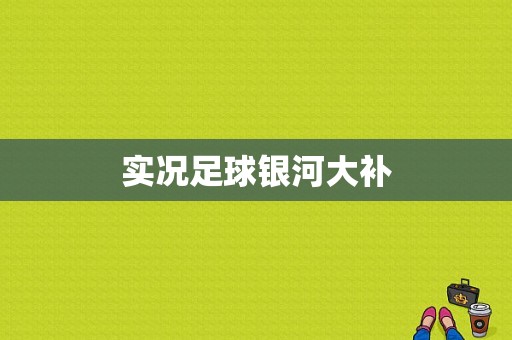 实况足球银河大补