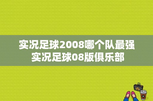 实况足球2008哪个队最强 实况足球08版俱乐部