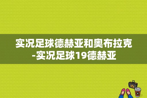 实况足球德赫亚和奥布拉克-实况足球19德赫亚