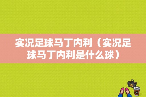 实况足球马丁内利（实况足球马丁内利是什么球）