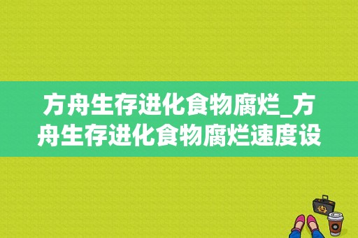 方舟生存进化食物腐烂_方舟生存进化食物腐烂速度设置