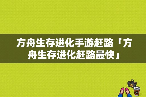  方舟生存进化手游赶路「方舟生存进化赶路最快」