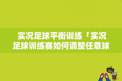  实况足球平衡训练「实况足球训练赛如何调整任意球的方位」