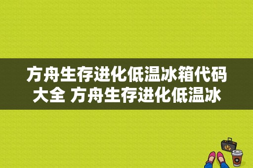 方舟生存进化低温冰箱代码大全 方舟生存进化低温冰箱代码