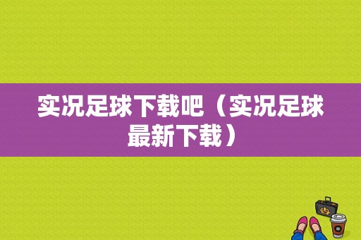 实况足球下载吧（实况足球最新下载）