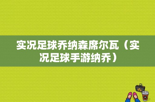 实况足球乔纳森席尔瓦（实况足球手游纳乔）