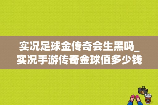 实况足球金传奇会生黑吗_实况手游传奇金球值多少钱