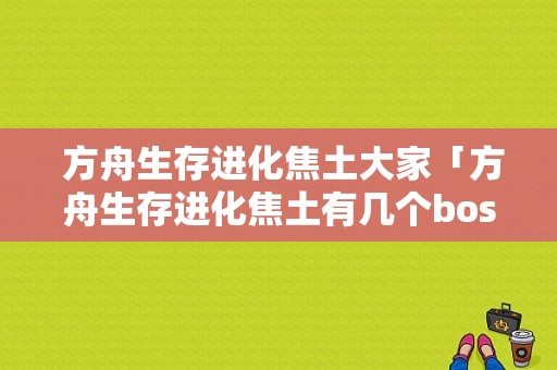  方舟生存进化焦土大家「方舟生存进化焦土有几个boss」