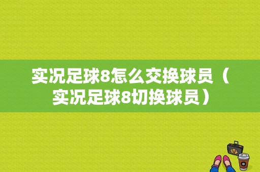 实况足球8怎么交换球员（实况足球8切换球员）