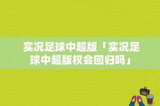  实况足球中超版「实况足球中超版权会回归吗」