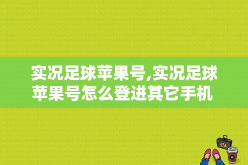 实况足球苹果号,实况足球苹果号怎么登进其它手机 